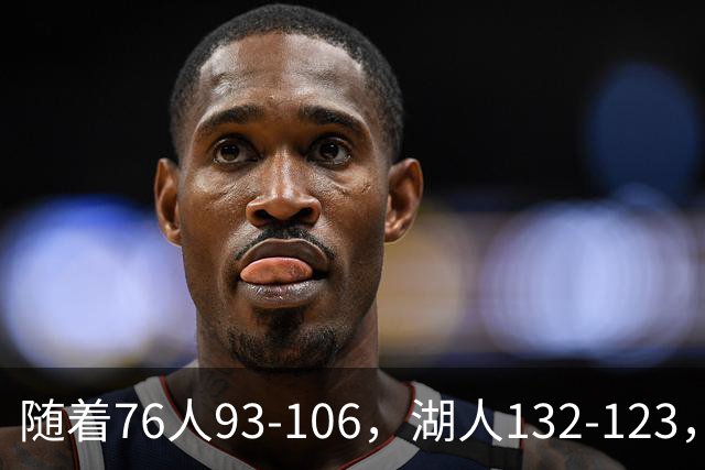 随着76人93-106，湖人132-123，尼克斯102-111，NBA最新积分榜出炉