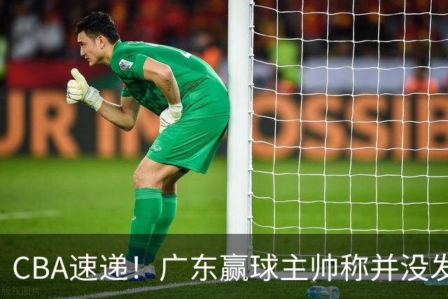 CBA速递！广东赢球主帅称并没发挥全部实力，连续三轮开出罚单，青岛刘维伟和浙江遭遇重罚，余嘉豪社媒称自己已经完了